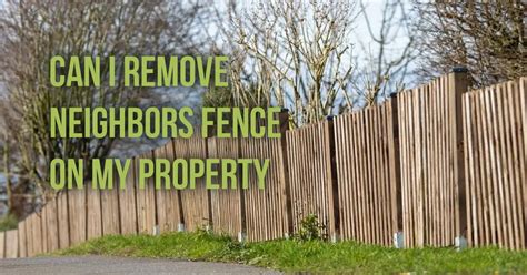 can i remove neighbors fence on my property in california